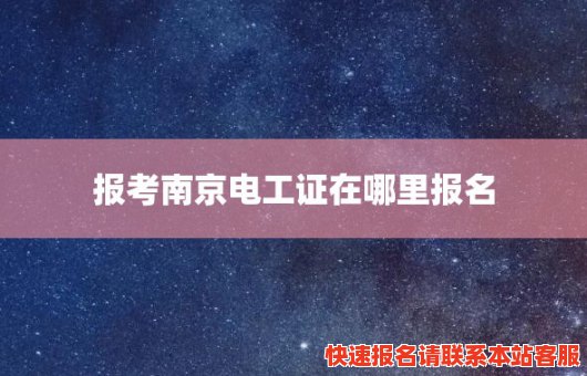 报考南京电工证在哪里报名(报考南京电工证在哪里报名考试)