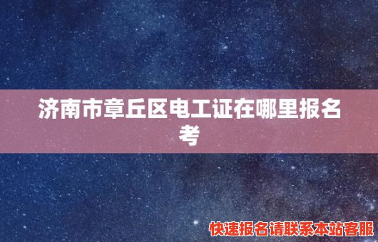 济南市章丘区电工证在哪里报名考(济南章丘电工证培训机构)