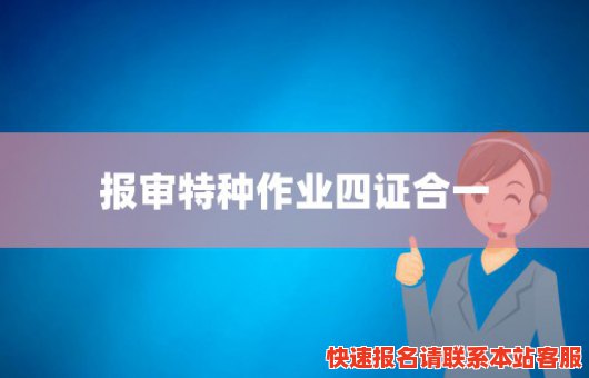 报审特种作业四证合一(报审特种作业四证合一什么意思)