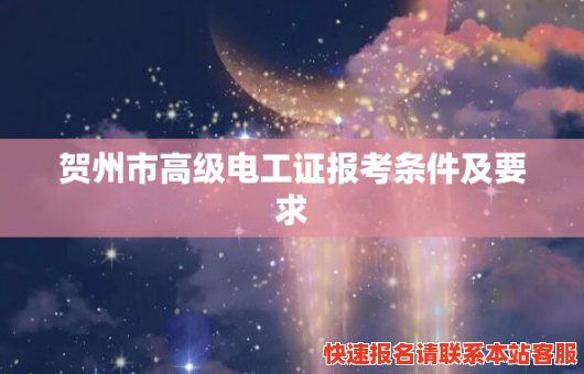 贺州市高级电工证报考条件及要求(贺州市高级电工证报考条件及要求最新)