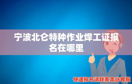 宁波北仑特种作业焊工证报名在哪里(宁波北仑特种作业焊工证报名在哪里考)