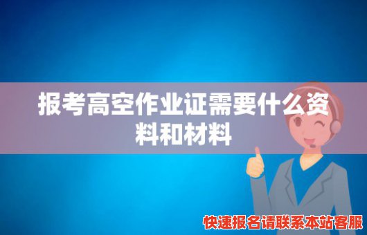 报考高空作业证需要什么资料和材料(报考高空作业证需要什么资料和材料和手续)