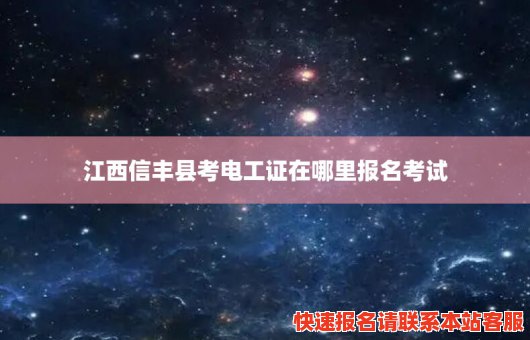 江西信丰县考电工证在哪里报名考试(江西玉山考电工证)