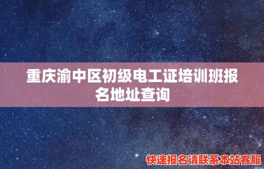 重庆渝中区初级电工证培训班报名地址查询(重庆渝中区初级电工证培训班报名地址查询)