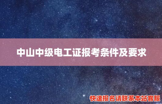 中山中级电工证报考条件及要求(中山中级电工证报考条件及要求)