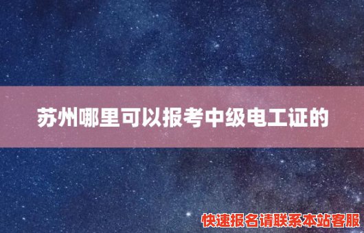 苏州哪里可以报考中级电工证的(苏州哪里可以报考中级电工证的培训班)