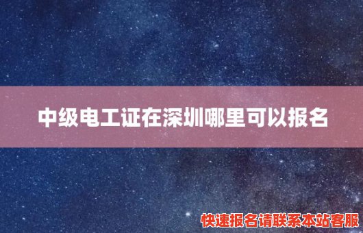 中级电工证在深圳哪里可以报名(中级电工证在深圳哪里可以报名考试)