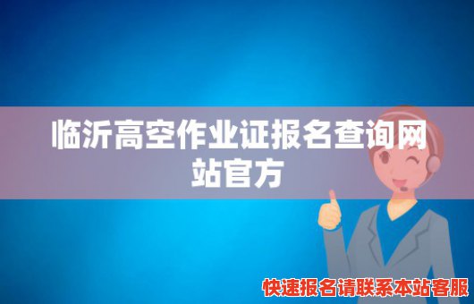 临沂高空作业证报名查询网站官方(临沂高空作业证报名查询网站官方网)