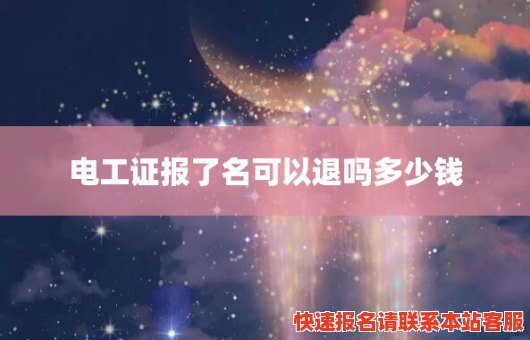 电工证报了名可以退吗多少钱(电工证报了名可以退吗多少钱一次)