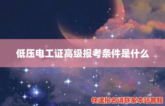 低压电工证高级报考条件是什么(低压电工证高级报考条件是什么呢)