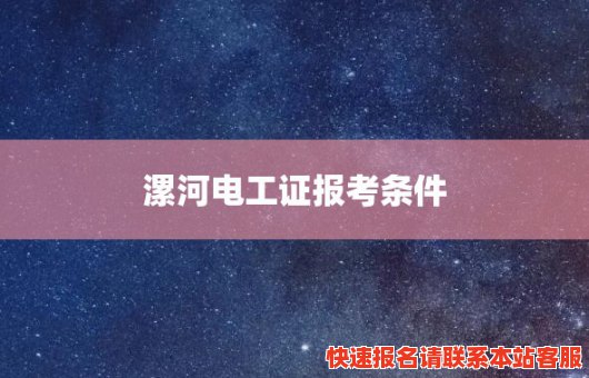 漯河电工证报考条件(漯河电工证报考条件是什么)