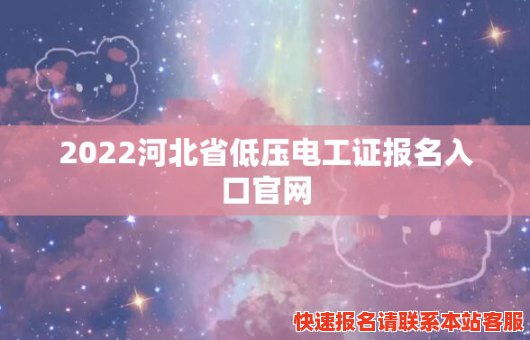 2022河北省低压电工证报名入口官网(河北省低压电工证考试题库)