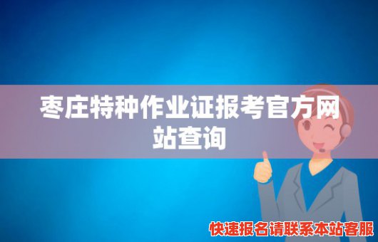 枣庄特种作业证报考官方网站查询(枣庄特种作业证报考官方网站查询电话)