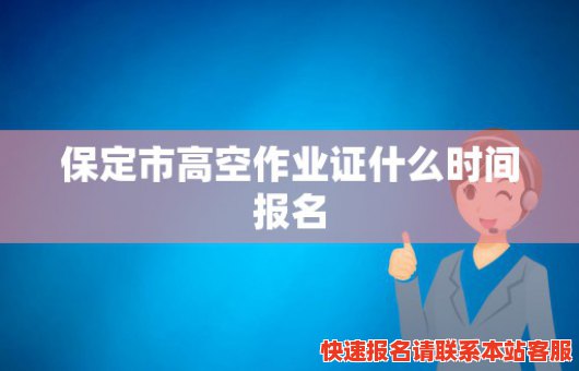 保定市高空作业证什么时间报名(保定市高空作业证什么时间报名考试)