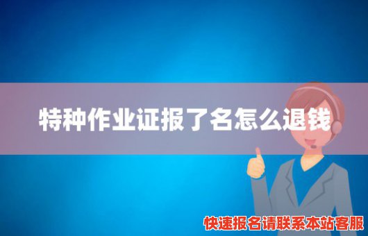 特种作业证报了名怎么退钱(特种作业证考不过报名费能退款吗)