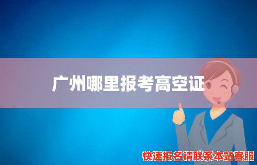 广州哪里报考高空证(广州哪里可以考高空作业证 高处作业证 登高证)