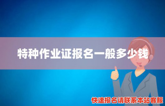 特种作业证报名一般多少钱(特种作业证报名一般多少钱啊)