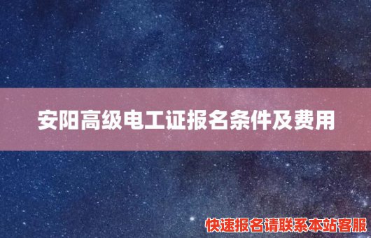 安阳高级电工证报名条件及费用(安阳市报考电工证在哪里可以报名)