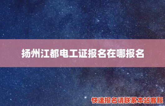 扬州江都电工证报名在哪报名(扬州江都电工证报名在哪报名考试)