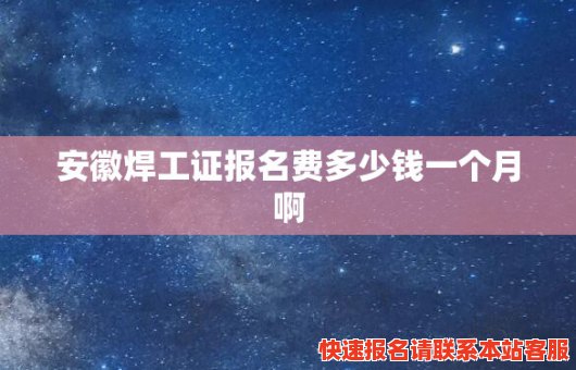 安徽焊工证报名费多少钱一个月啊(安徽焊工证报名费多少钱一个月啊怎么查)