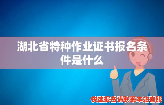 湖北省特种作业证书报名条件是什么(湖北省特种作业证书报名条件是什么意思)