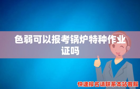 色弱可以报考锅炉特种作业证吗(色弱可以报考锅炉特种作业证吗女生)