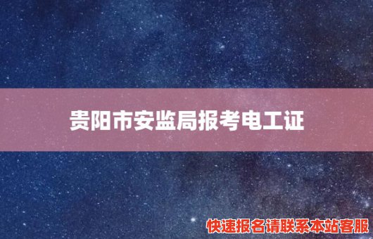 贵阳市安监局报考电工证(贵阳安监局电工证培训)