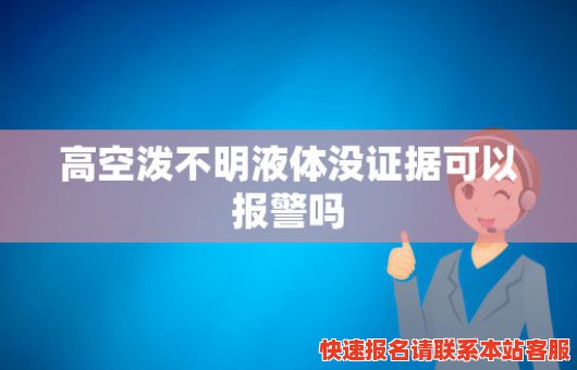 高空泼不明液体没证据可以报警吗(高空泼水可以报警吗)