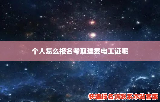 个人怎么报名考取建委电工证呢(个人怎么报名考取建委电工证呢)