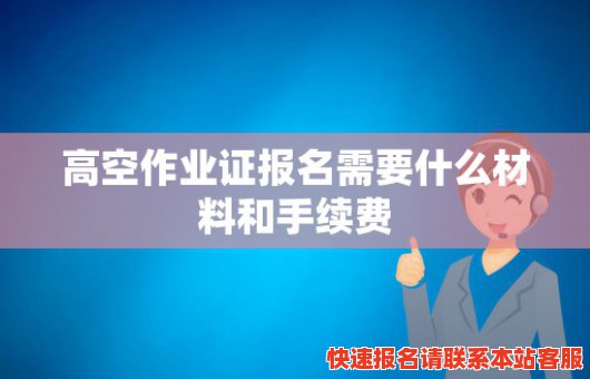 高空作业证报名需要什么材料和手续费(高空作业证报名需要什么材料和手续费)