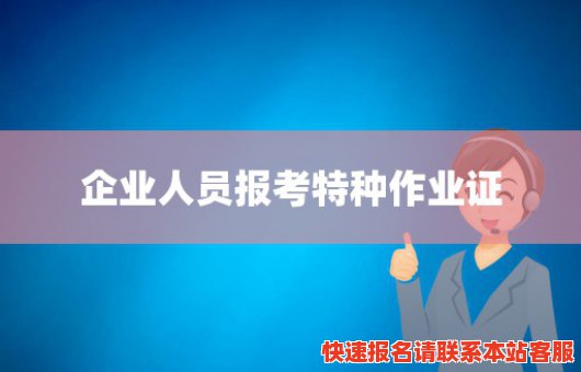 企业人员报考特种作业证(企业特种作业人员持证上岗)