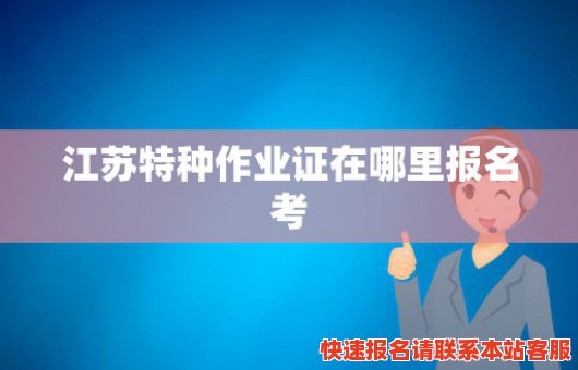 江苏特种作业证在哪里报名考(江苏特种作业操作证报名)