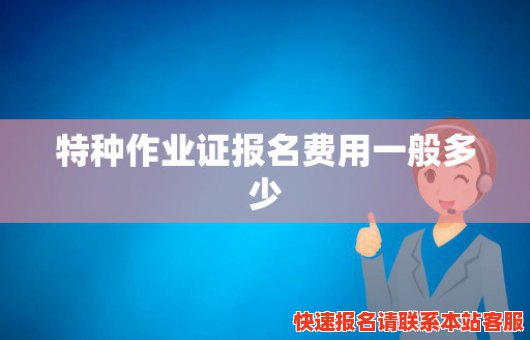 特种作业证报名费用一般多少(特种作业证报名费用一般多少)