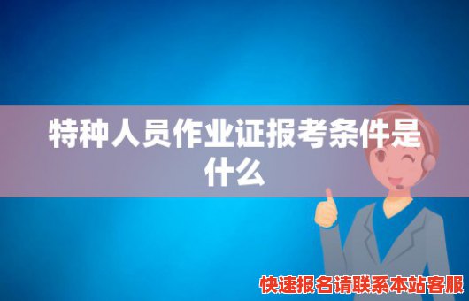 特种人员作业证报考条件是什么(特种人员作业证报考条件是什么呢)