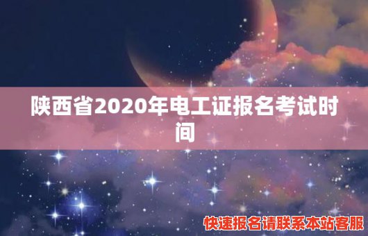 陕西省2020年电工证报名考试时间(陕西省2020年电工证报名考试时间是多少)