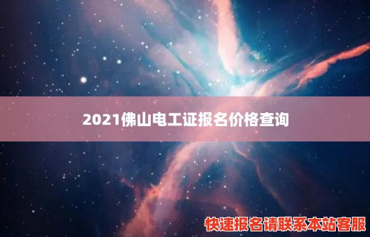 2021佛山电工证报名价格查询(2021佛山电工证报名价格查询表)