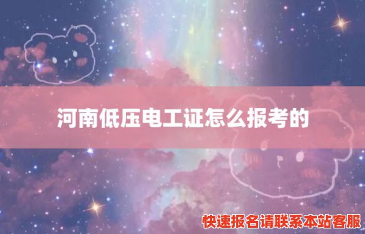 河南低压电工证怎么报考的(河南低压电工证怎么报考的啊)