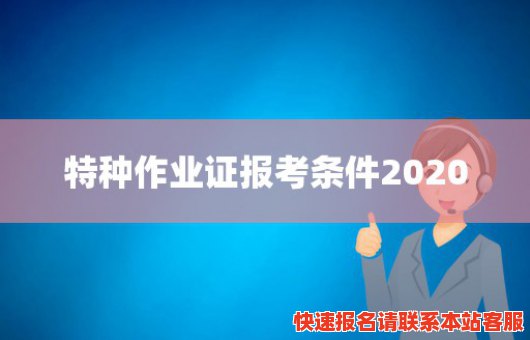 特种作业证报考条件2020(特种作业证报考条件2020年)