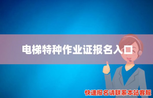 电梯特种作业证报名入口(电梯特种作业操作证官网)