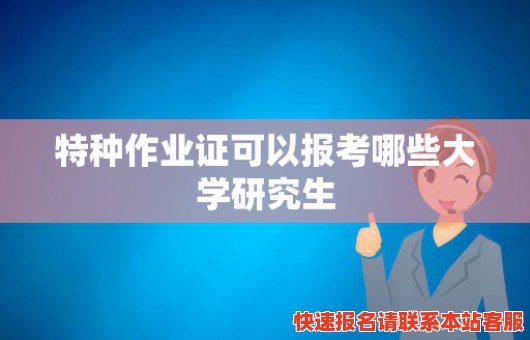 特种作业证可以报考哪些大学研究生(特种作业考证学历要求)