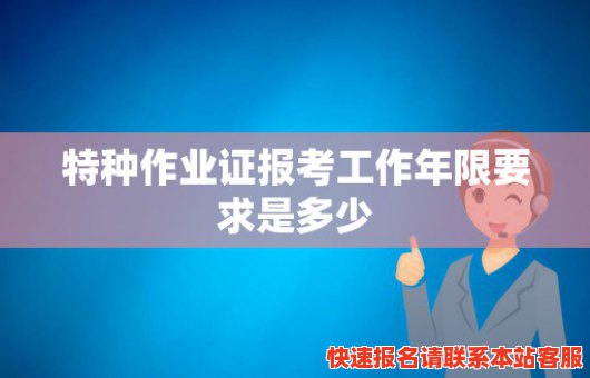 特种作业证报考工作年限要求是多少(特种作业证报考工作年限要求是多少岁)