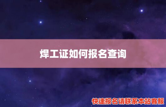 焊工证如何报名查询(焊工证网上怎么查询)