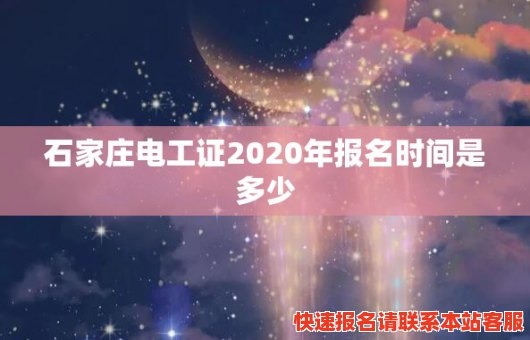 石家庄电工证2020年报名时间是多少(石家庄电工证2020年报名时间是多少号)