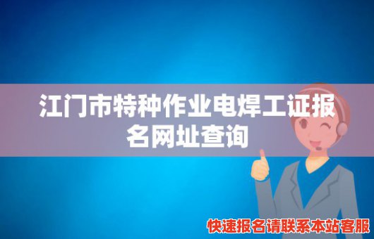 江门市特种作业电焊工证报名网址查询(江门市特种作业电焊工证报名网址查询电话)