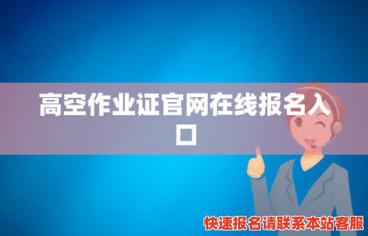 高空作业证官网在线报名入口(高空作业证网上报名)