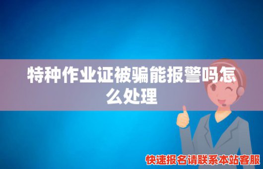 特种作业证被骗能报警吗怎么处理(特种作业证被盗用怎么投诉)