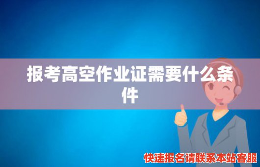 报考高空作业证需要什么条件(报考高空作业证需要什么条件和资料)