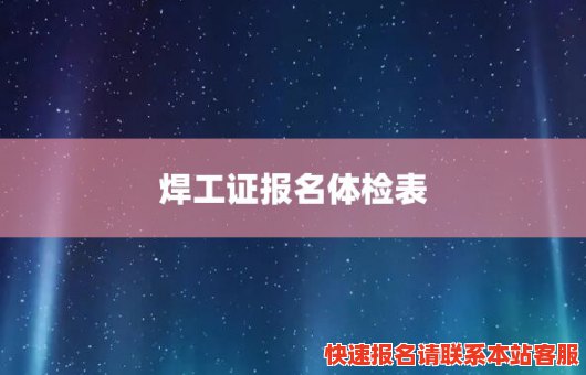 焊工证报名体检表(焊工证报名体检表需要多少钱)