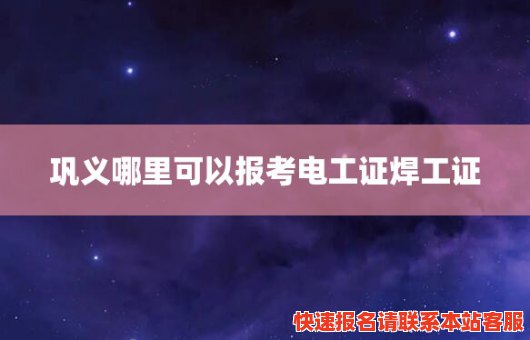 巩义哪里可以报考电工证焊工证(在巩义哪里可以办焊工证)