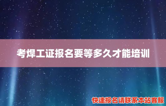 考焊工证报名要等多久才能培训(考焊工证报名要等多久才能培训呢)